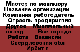Мастер по маникюру › Название организации ­ Компания-работодатель › Отрасль предприятия ­ Другое › Минимальный оклад ­ 1 - Все города Работа » Вакансии   . Свердловская обл.,Ирбит г.
